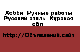 Хобби. Ручные работы Русский стиль. Курская обл.